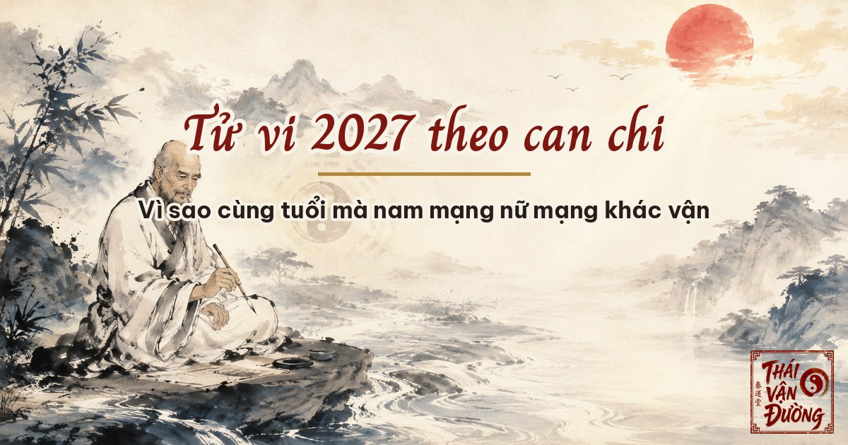 Tử vi 2027 nam mạng nữ mạng theo can chi — vì sao cùng tuổi mà khác vận