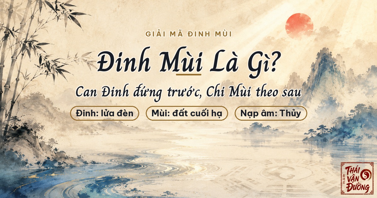Đinh Mùi Là Gì? Giải Mã Can Đinh, Chi Mùi, Nạp Âm Thiên Hà Thủy
