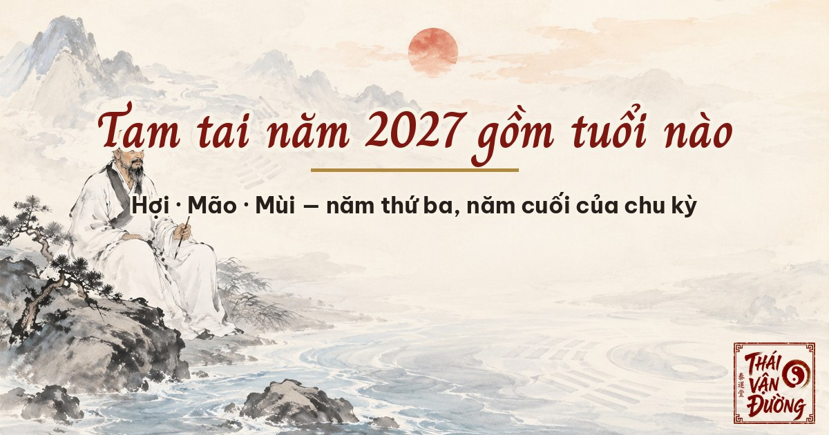 Tam tai năm 2027 gồm tuổi nào — có nên mở việc làm ăn không