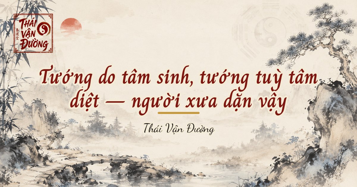 Tướng do tâm sinh, tướng tuỳ tâm diệt — người xưa dặn vậy